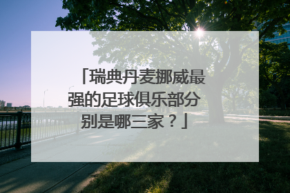 瑞典丹麦挪威最强的足球俱乐部分别是哪三家？