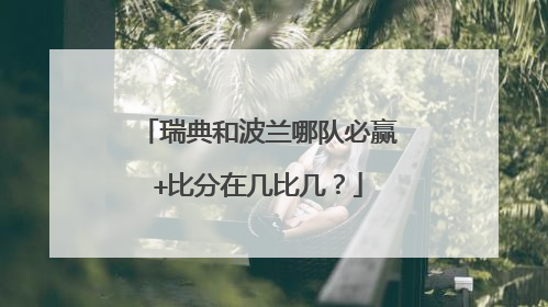 瑞典和波兰哪队必赢+比分在几比几?