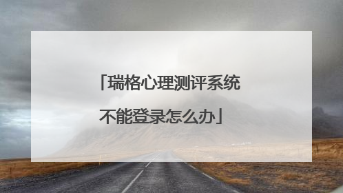 瑞格心理测评系统不能登录怎么办