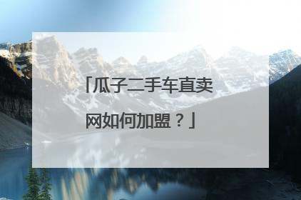 瓜子二手车直卖网如何加盟？