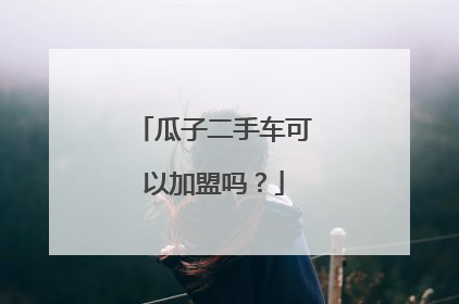 瓜子二手车可以加盟吗？
