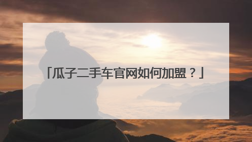 瓜子二手车官网如何加盟？