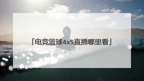 电竞篮球4x5直播哪里看