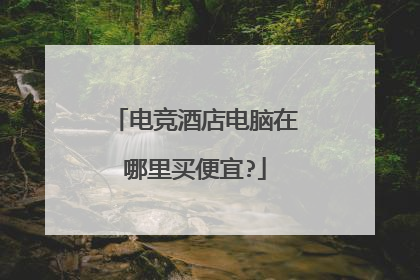 电竞酒店电脑在哪里买便宜?