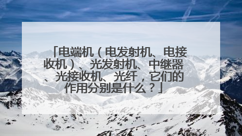 电端机(电发射机、电接收机)、光发射机、中继器、光接收机、光纤,它们的作用分别是什么?