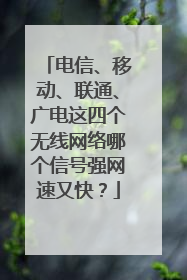 电信、移动、联通、广电这四个无线网络哪个信号强网速又快?