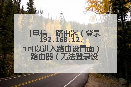 电信——路由器(登录192.168.12.1可以进入路由设置面)——路由器(无法登录设置页面,恩是