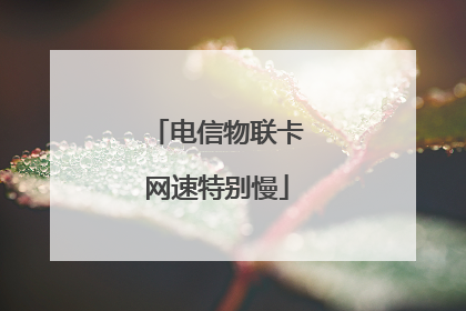 电信物联卡网速特别慢