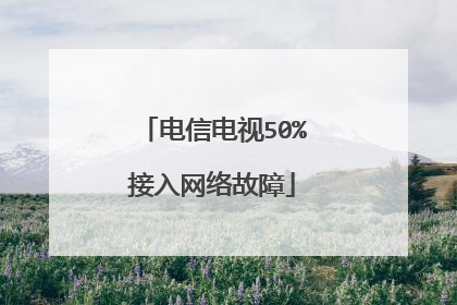 电信电视50%接入网络故障