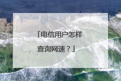 电信用户怎样查询网速?