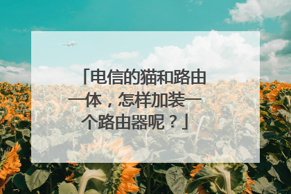 电信的猫和路由一体，怎样加装一个路由器呢？