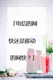 电信的网快还是移动的网快?