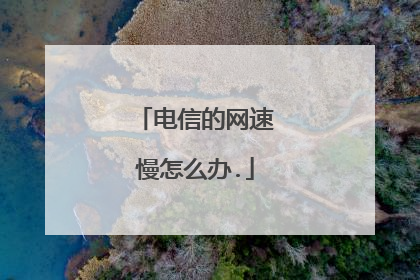 电信的网速慢怎么办.