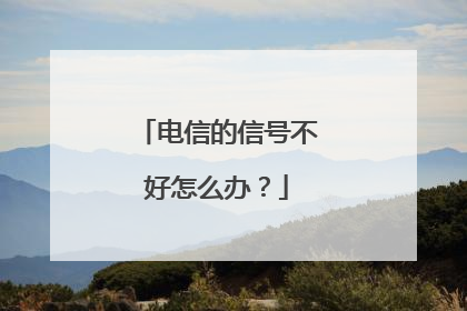 电信的信号不好怎么办？