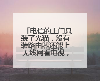 电信的上门只装了光猫，没有装路由器还能上无线网看电视，这是为何？