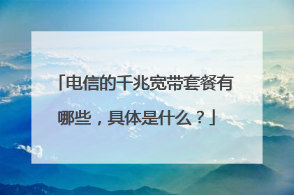 电信的千兆宽带套餐有哪些,具体是什么?