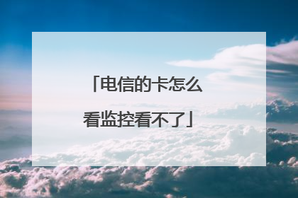 电信的卡怎么看监控看不了