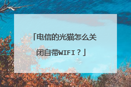 电信的光猫怎么关闭自带WIFI?