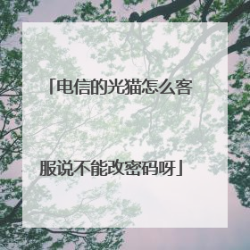 电信的光猫怎么客服说不能改密码呀