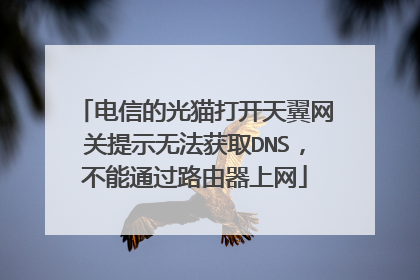 电信的光猫打开天翼网关提示无法获取DNS,不能通过路由器上网