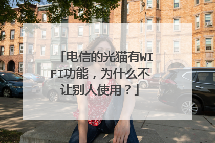 电信的光猫有WIFI功能，为什么不让别人使用？