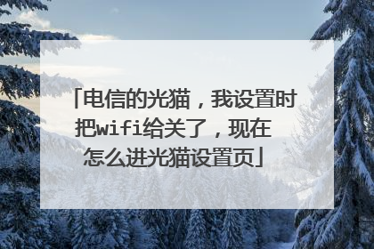 电信的光猫，我设置时把wifi给关了，现在怎么进光猫设置页