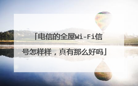 电信的全屋Wi-Fi信号怎样样,真有那么好吗