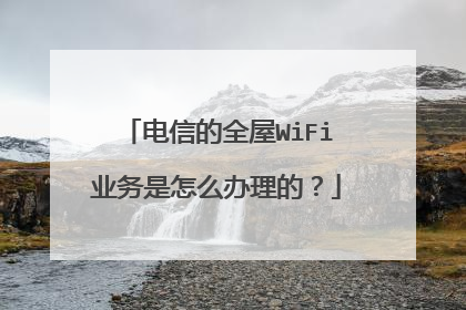 电信的全屋WiFi业务是怎么办理的?