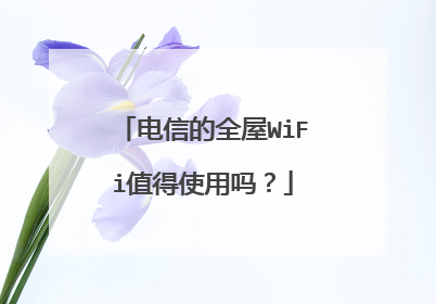 电信的全屋WiFi值得使用吗?