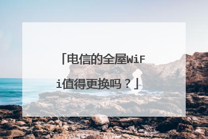 电信的全屋WiFi值得更换吗？