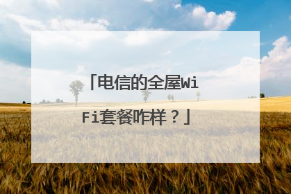 电信的全屋WiFi套餐咋样？