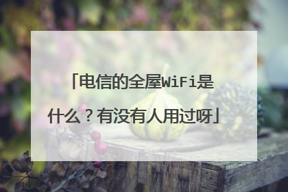 电信的全屋WiFi是什么？有没有人用过呀