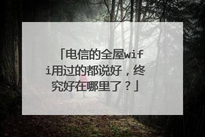 电信的全屋wifi用过的都说好,终究好在哪里了?
