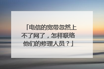 电信的宽带忽然上不了网了，怎样联络他们的修理人员？