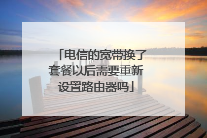 电信的宽带换了套餐以后需要重新设置路由器吗