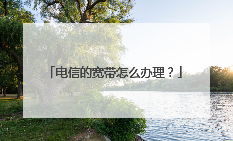 电信的宽带怎么办理？