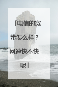 电信的宽带怎么样?网速快不快呢