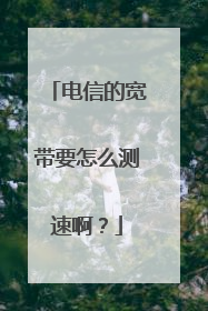电信的宽带要怎么测速啊?