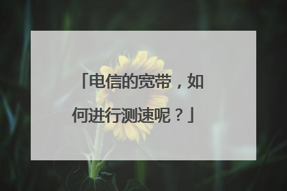 电信的宽带，如何进行测速呢？