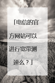 电信的官方网站可以进行宽带测速么?