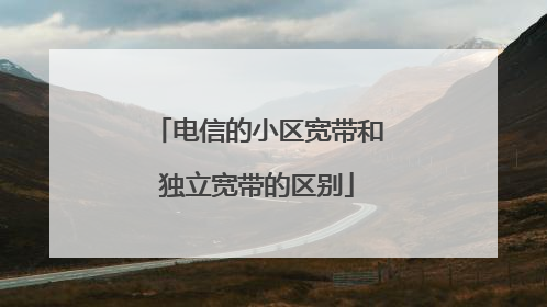 电信的小区宽带和独立宽带的区别