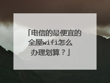 电信的最便宜的全屋wifi怎么办理划算?