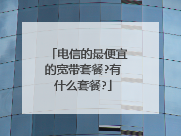 电信的最便宜的宽带套餐?有什么套餐?