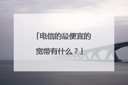 电信的最便宜的宽带有什么?