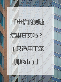 电信的测速结果真实吗?(只适用于深圳地市)