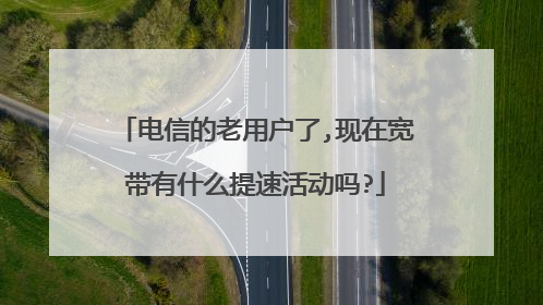 电信的老用户了,现在宽带有什么提速活动吗?