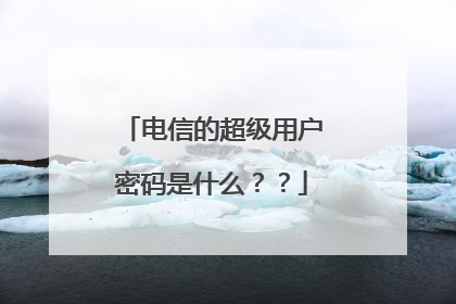 电信的超级用户密码是什么??