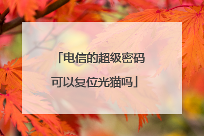 电信的超级密码可以复位光猫吗