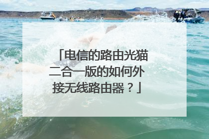 电信的路由光猫二合一版的如何外接无线路由器？