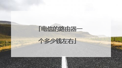 电信的路由器一个多少钱左右
